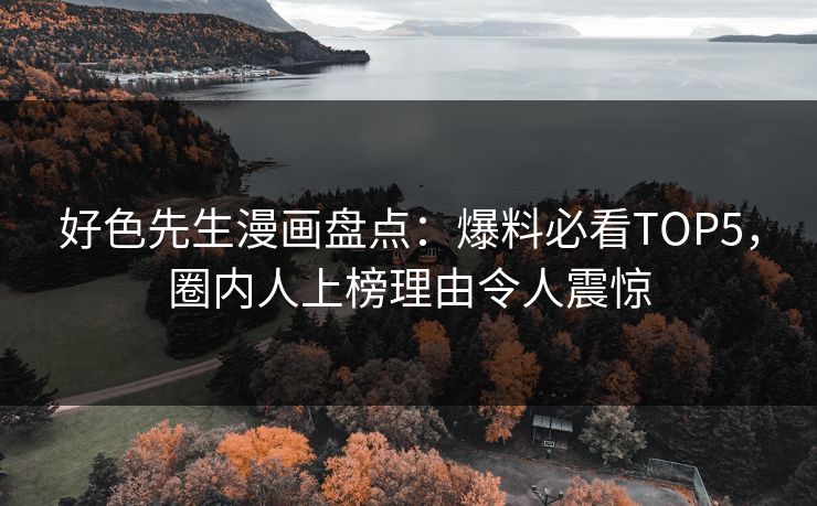 好色先生漫画盘点：爆料必看TOP5，圈内人上榜理由令人震惊