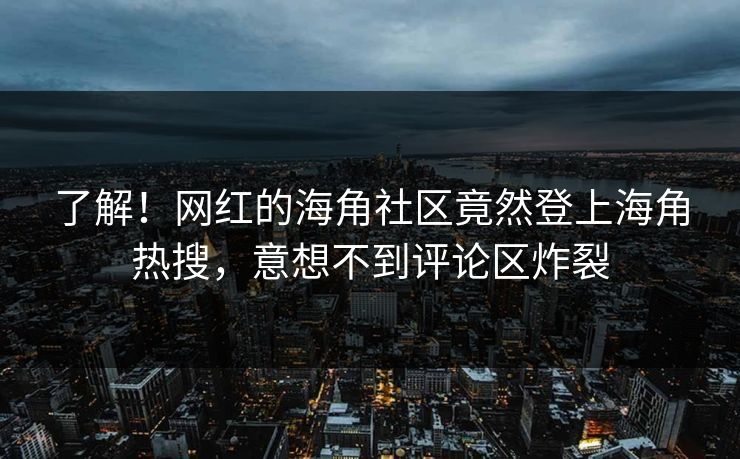 了解！网红的海角社区竟然登上海角热搜，意想不到评论区炸裂