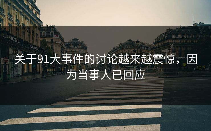 关于91大事件的讨论越来越震惊，因为当事人已回应