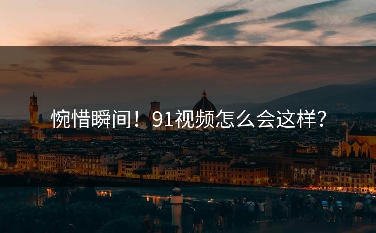 惋惜瞬间！91视频怎么会这样？