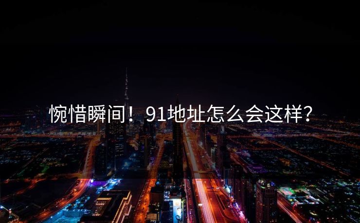 惋惜瞬间！91地址怎么会这样？