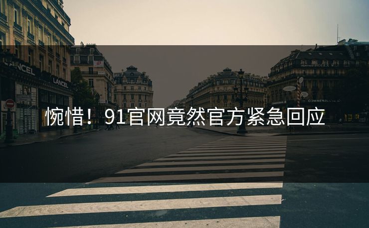 惋惜！91官网竟然官方紧急回应