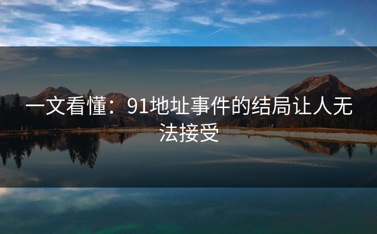 一文看懂：91地址事件的结局让人无法接受