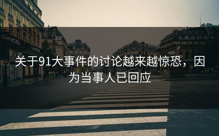 关于91大事件的讨论越来越惊恐，因为当事人已回应