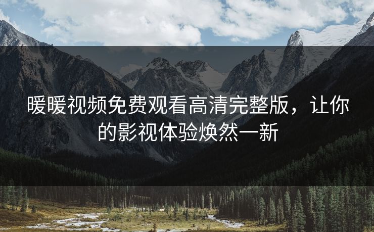 暖暖视频免费观看高清完整版，让你的影视体验焕然一新