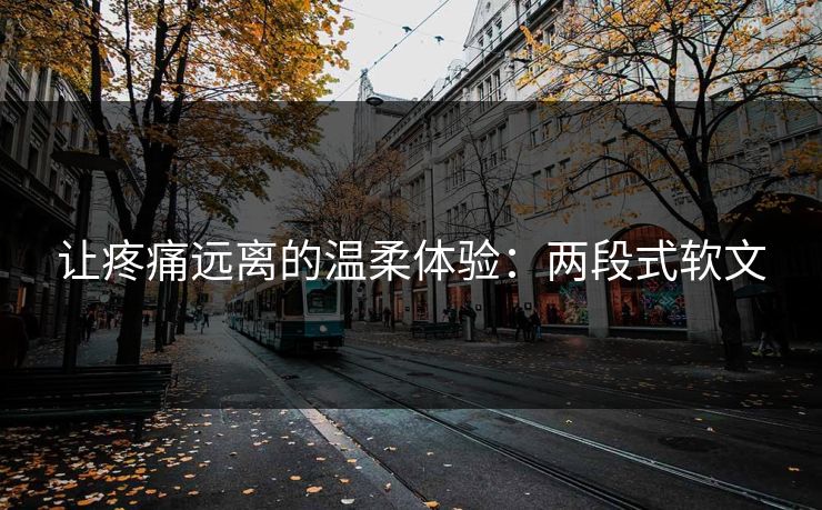 让疼痛远离的温柔体验：两段式软文