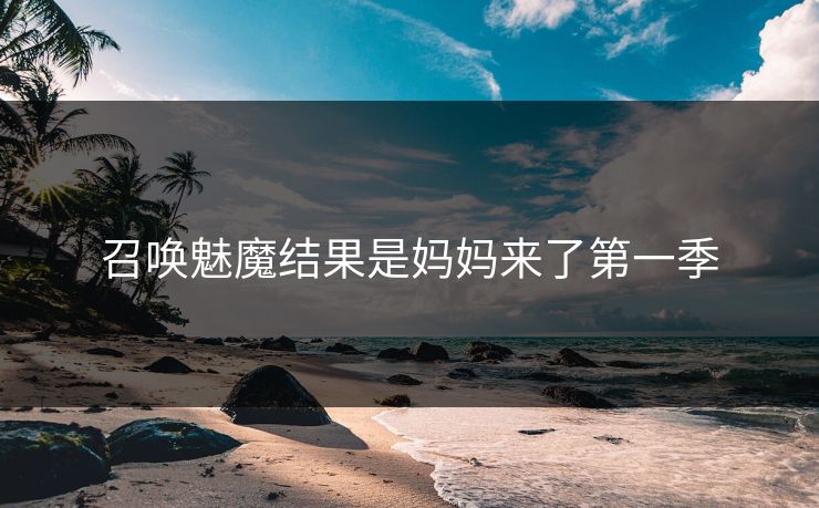 召唤魅魔结果是妈妈来了第一季