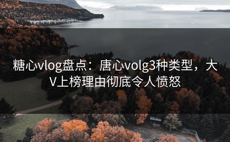 糖心vlog盘点：唐心volg3种类型，大V上榜理由彻底令人愤怒