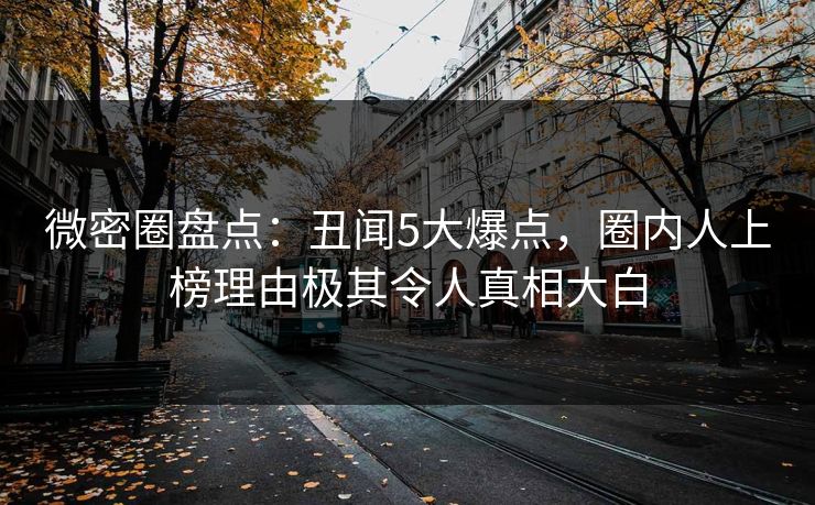 微密圈盘点：丑闻5大爆点，圈内人上榜理由极其令人真相大白