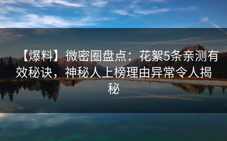 【爆料】微密圈盘点：花絮5条亲测有效秘诀，神秘人上榜理由异常令人揭秘