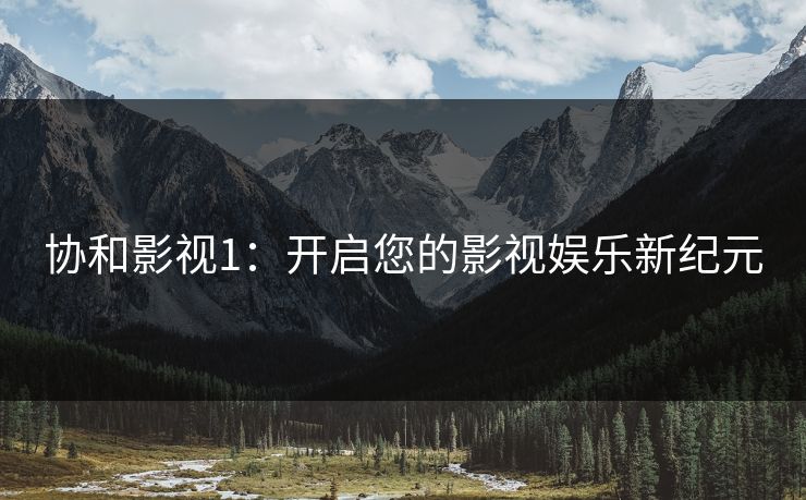 协和影视1：开启您的影视娱乐新纪元