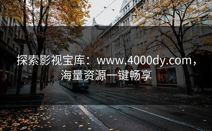 探索影视宝库：www.4000dy.com，海量资源一键畅享