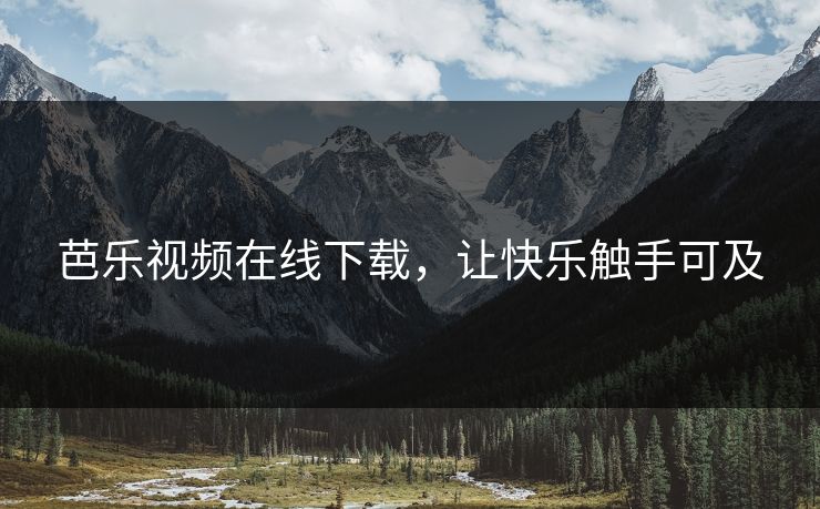 芭乐视频在线下载，让快乐触手可及