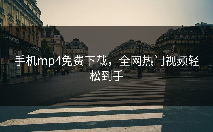 手机mp4免费下载，全网热门视频轻松到手