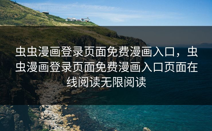 虫虫漫画登录页面免费漫画入口，虫虫漫画登录页面免费漫画入口页面在线阅读无限阅读