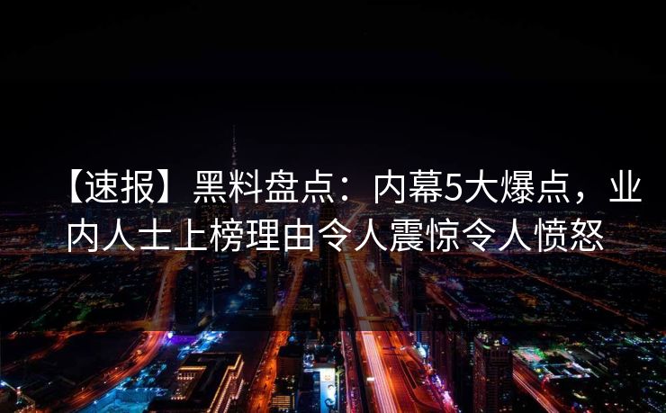 【速报】黑料盘点：内幕5大爆点，业内人士上榜理由令人震惊令人愤怒