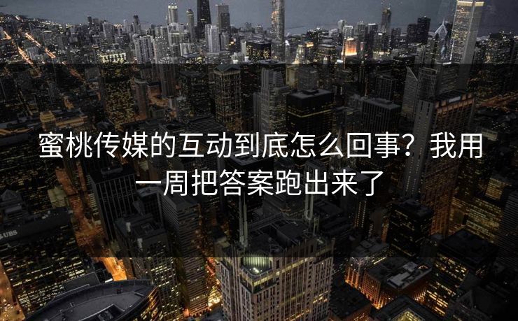 蜜桃传媒的互动到底怎么回事？我用一周把答案跑出来了